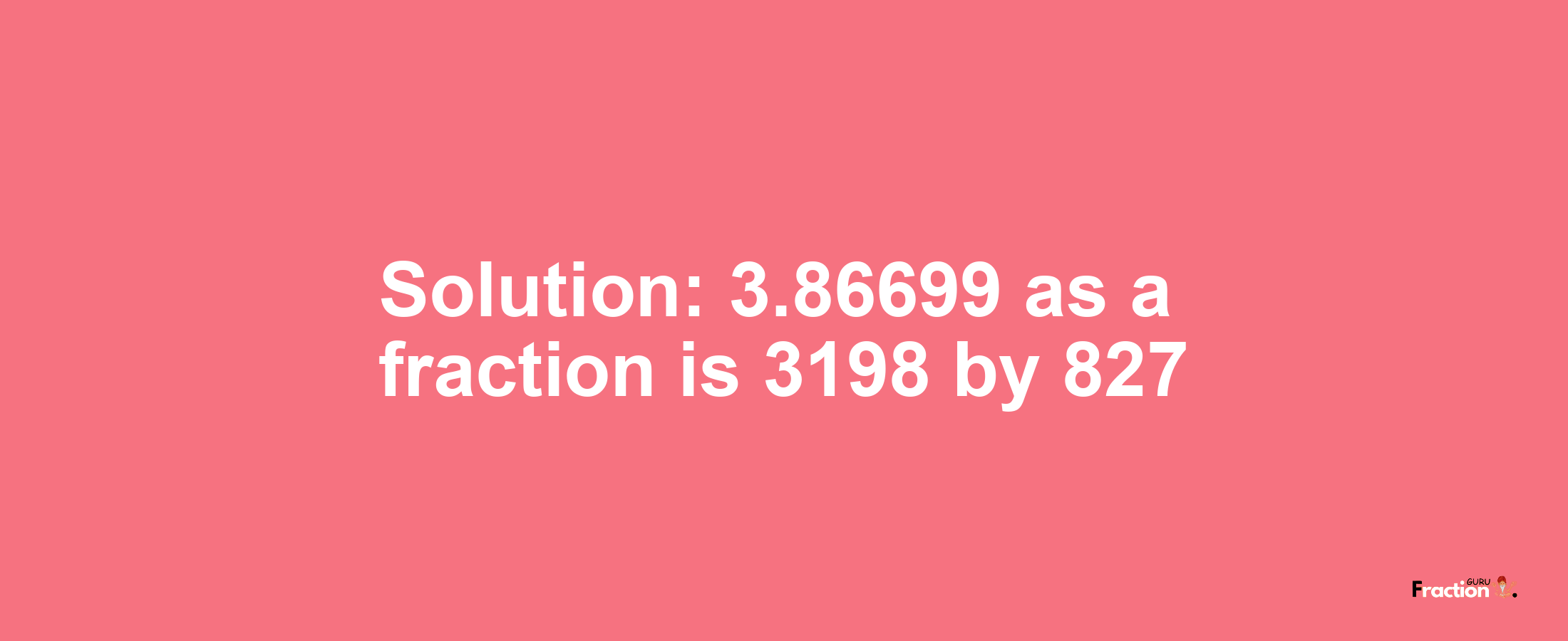 Solution:3.86699 as a fraction is 3198/827